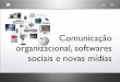 Comunicação Organizacional, Softares Sociais, Novas Midias