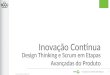 Apresentacao no Scrum Gathering Rio - Inovação Contínua: Design Thinking e Scrum em Etapas Avançadas do Produto