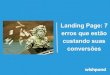 Landing Page: 7 erros que estão custando suas conversões