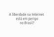 A liberdade na Internet em perigo no Brasil?