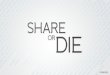 Share or die