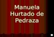Manuela Hurtado de Pedraza Manuela Hurtado nació en Tucuman, provincia del Rio de la Plata. La fecha exacta de su nacimiento es desconocida. La llamaban