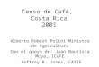 Censo de Café, Costa Rica 2001 Alberto Robert Polini,Ministro de Agricultura Con el apoyo de: Juan Bautista Moya, ICAFE Jeffrey R. Jones, CATIE