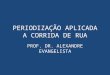 PERIODIZAÇÃO APLICADA A CORRIDA DE RUA PROF. DR. ALEXANDRE EVANGELISTA