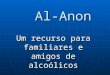 Al-Anon Al-Anon Um recurso para familiares e amigos de alco³licos