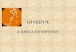 Gil VICENTE A BARCA DO INFERNO Gil Vicente (1465? 1536?) é geralmente considerado o primeiro grande dramaturgoportuguês, além de poeta de renome. Há