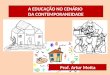 A EDUCAÇÃO NO CENÁRIO DA CONTEMPORANEIDADE Prof. Artur Motta