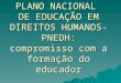 PLANO NACIONAL DE EDUCAÇÃO EM DIREITOS HUMANOS- PNEDH: compromisso com a formação do educador