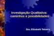 Investigação Qualitativa: caminhos e possibilidades Dra. Elizabeth Teixeira