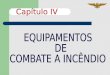 TÓPICOS EXTINTORES PORTÁTEIS IDENTIFICAÇÃO DOS EXTINTORES TIPOS DE EXTINTORES CAPÍTULO - IV