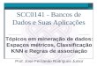 SCC0141 - Bancos de Dados e Suas Aplicações Tópicos em mineração de dados: Espaços métricos, Classificação KNN e Regras de associação Prof. Jose Fernando