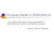 Incapacidade e Deficiência A construção das Incapacidades e Deficiências como restrições sociais. Paulo Castro Seixas