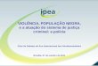 VIOLÊNCIA, POPULAÇÃO NEGRA, e a atuação do sistema de justiça criminal: a polícia Ciclo de Debates do Ano Internacional dos Afrodescendentes Brasília,