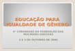 EDUCAÇÃO PARA IGUALDADE DE GÊNERO 9° CONGRESSO DA FEDERAÇÃO DAS MULHERES GAÚCHAS 2 E 3 DE OUTUBRO DE 2009