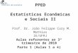 PPED Estatísticas Econômicas e Sociais II Prof. Dr. João Felippe Cury M. Mathias IE/UFRJ Aulas referentes ao 3º trimestre de 2010 Parte 1 (Aulas 1 a 4)