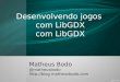 Desenvolvendo jogos com LibGDX com LibGDX Matheus Bodo @matheusbodo 