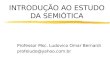 INTRODUÇÃO AO ESTUDO DA SEMIÓTICA Professor Msc. Ludovico Omar Bernardi profeludo@yahoo.com.br