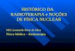 HISTÓRICO DA RADIOTERAPIA e NOÇÕES DE FÍSICA NUCLEAR MSc.Leonardo Peres da Silva Física Médica – Radioterapia