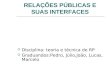 RELAÇÕES PÚBLICAS E SUAS INTERFACES Disciplina: teoria e técnica de RP Graduandos:Pedro, Júlio,João, Lucas, Marcelo