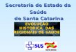 Secretaria de Estado da Saúde de Santa Catarina de Santa Catarina EVOLUÇÃO HISTÓRICA DAS REGIONAIS DE SAÚDE