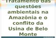Tratamento das questões ambientais na Amazônia e o conflito da Usina de Belo Monte