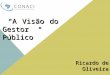 A Visão do A Visão do Gestor Público Ricardo de Oliveira Belém, Setembro de 2013
