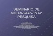 SEMINÁRIO DE METODOLOGIA DA PESQUISA Dra.Sueli Rezende Cunha FIOCRUZ ESTÁGIO DE PÓS-Doutoramento Universidade Federal do Rio de Janeiro- Escola de Enfermagem