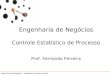 6 Controle Estatístico de Processo Engenharia de Negócios – Professor Fernando Ferreira Engenharia de Negócios Controle Estatístico de Processo Prof. Fernando