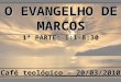 O EVANGELHO DE MARCOS Café teológico – 20/03/2010 1ª PARTE: 1:1-8:30