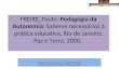 FREIRE, Paulo. Pedagogia da Autonomia: Saberes necessários à prática educativa, Rio de Janeiro: Paz e Terra, 2000. Responsável pelo resumo e montagem dos