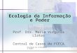 Ecologia da Informação e Poder1 Prof. Dra. Maria Virginia Llatas Central de Casos da FCECA