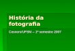 História da fotografia Cesnors/UFSM – 1º semestre 2007