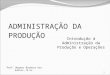 ADMINISTRAÇÃO DA PRODUÇÃO Introdução à Administração da Produção e Operações 1 Prof. Wagner Barbosa dos Santos, M.Sc