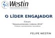 O LÍDER ENGAJADOR FELIPE WESTIN Fórum Desenvolvendo Líderes 2012 Práticas e pensamentos inovadores