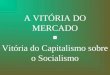 A VITÓRIA DO MERCADO Vitória do Capitalismo sobre o Socialismo