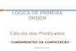 LOGICA DE PRIMEIRA ORDEM Cálculo dos Predicados J.M.Barreto UFSC-INE FUNDAMENTOS DA COMPUTACÃO FUNDAMENTOS DA COMPUTACÃO