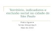 Território, indicadores e exclusão social na cidade de São Paulo Pedro Aguerre Tomás Wissenbach Maio de 2010