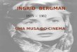 INGRID BERGMAN 1915 - 1982 UMA MUSA DO CINEMA Ingrid Bergman nasceu em Estocolmo em 29.10.1915, filha de Justus e Friedel Bergman (de origem alemã) sendo