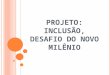 PROJETO: INCLUSÃO, DESAFIO DO NOVO MILÊNIO. OBJETIVOS: Valorizar as contribuições de diferentes etnias na construção da identidade do povo brasileiro