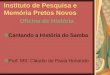 Instituto de Pesquisa e Memória Pretos Novos Oficina de História Cantando a História do Samba Prof. MS: Cláudio de Paula Honorato