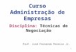 1 Disciplina: Técnicas de Negociação Curso Administração de Empresas Prof. José Fernando Pereira Jr