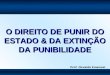O DIREITO DE PUNIR DO ESTADO & DA EXTINÇÃO DA PUNIBILIDADE Prof. Osvaldo Emanuel