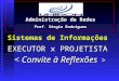 Sistemas de Informações EXECUTOR x PROJETISTA Administração de Redes Prof. Sérgio Rodrigues