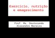 Prof. Ms. Dtdo Alexandre Moreira Exercício, nutrição e emagrecimento Prof. Ms. Doutorando Alexandre Moreira