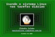 Usando o sistema Linux nas tarefas diárias Cláudio Caldas musicalivre_rj@yahoo.com.br Outubro de 2006