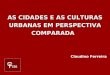 AS CIDADES E AS CULTURAS URBANAS EM PERSPECTIVA COMPARADA Claudino Ferreira