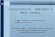 Tecnociência, ambiente e bens comuns Tiago Saraiva, Instituto de Ciências Sociais Ciência 2008 – Encontro com a Ciência em Portugal Promovido pelos Laboratórios