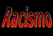 O que leva ao Racismo: Pensamento de superioridade perante todas as outras raças (maiores aptidões físicas, maior inteligência, maior poder...) ; Educação