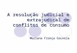 A resolução judicial e extrajudical de conflitos de consumo Mariana França Gouveia