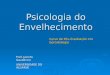 Psicologia do Envelhecimento Curso de Pós-Graduação em Gerontologia Prof. Jacinto Gaudêncio UNIVERSIDADE DO ALGARVE